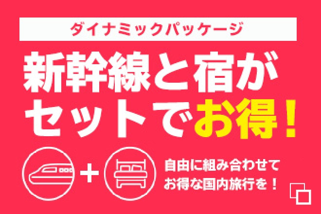 ダイナミックパッケージ新幹線と宿がセットでお得 自由に組み合わせてお得な国内旅行